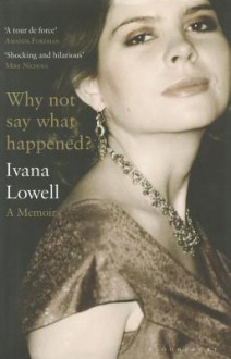 Why Not Say What Happened?: A Memoir - Ivana Lowell