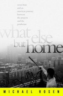 What Else But Home: Seven Boys and an American Journey Between the Projects and the Penthouse - Michael Rosen