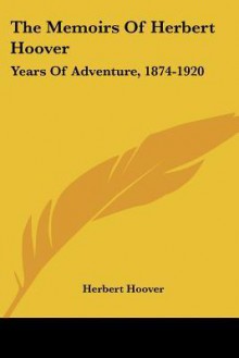 The Memoirs of Herbert Hoover: Years of Adventure, 1874-1920 - Herbert Hoover