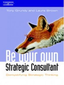 Be Your Own Strategy Consultant: Demystifying Strategic Thinking - Tony Grundy, Laura Brown