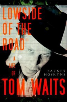 Lowside of the Road: A Life of Tom Waits - Barney Hoskyns