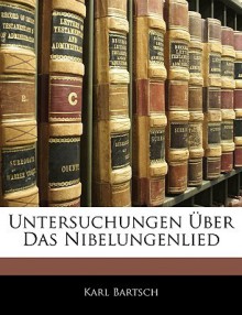 Untersuchungen Ber Das Nibelungenlied - Karl Bartsch