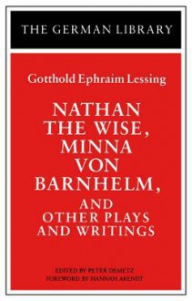 Nathan the Wise, Minna Von Barnhelm, and Other Plays and Writings: Gotthold Ephraim Lessing - Peter Demetz, Hannah Arendt