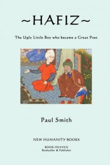 Hafiz: The Ugly Little Boy Who Became a Great Poet - Hafez, Paul Smith