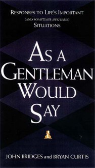 As a Gentleman Would Say: Responses to Life's Important (and Sometimes Awkward) Situations - John Bridges, Bryan Curtis