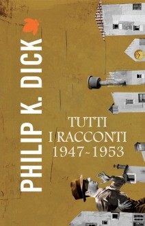 Tutti i racconti 1947-1953 - Philip K. Dick