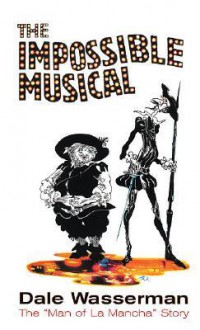 The Impossible Musical: The "Man of La Mancha" Story - Dale Wasserman