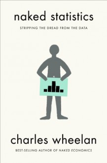 Naked Statistics: Stripping the Dread from the Data - Charles Wheelan