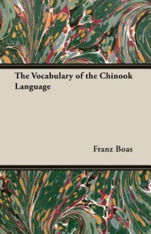 The Vocabulary of the Chinook Language - Franz Boas