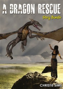 A Dragon Rescue Story Bundle (Dragon Erotica 4 Story Bundle) - Christie Sims, Alara Branwen