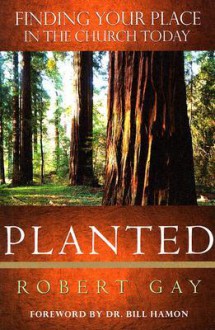 Planted: Finding Your Place in the Church Today - Robert Gay, Bill Hamon