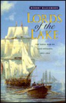 Lords of the Lake: The Naval War on Lake Ontario, 1812-1814 - Robert Malcomson, Donald E. Graves