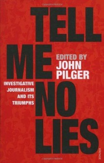 Tell Me No Lies: Investigative Journalism and its Triumphs - John Pilger