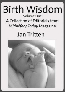 Birth Wisdom, Volume One A Collection of Editorials from Midwifery Today Magazine - Jan Tritten, Midwifery Today