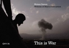 Moises Saman: This Is War: Witness to Man's Destruction - Moises Saman, Peter Ryan