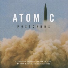 Atomic Postcards: Radioactive Messages from the Cold War - John O'Brian, Jeremy Borsos