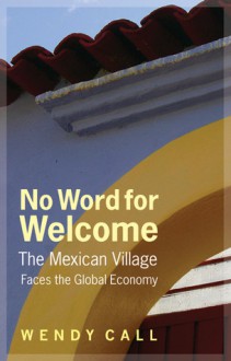 No Word for Welcome: The Mexican Village Faces the Global Economy - Wendy Call