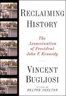 Reclaiming History: The Assassination of President John F. Kennedy - Vincent Bugliosi