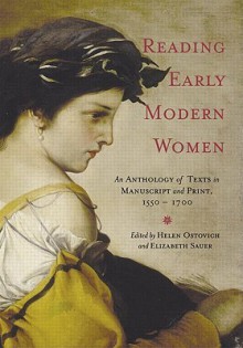 Reading Early Modern Women: An Anthology of Texts in Manuscript and Print, 1550-1700 - Helen Ostovich, Elizabeth Sauer