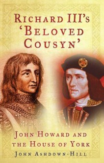 Richard III's 'Beloved Cousyn': John Howard And The House Of York - John Ashdown-Hill