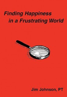 Finding Happiness in a Frustrating World - Jim Johnson