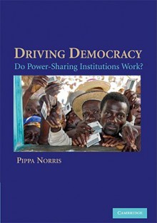 Driving Democracy: Do Power-Sharing Institutions Work? - Pippa Norris