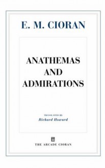 Anathemas and Admirations - Emil Cioran, Eugene Thacker, Richard Howard