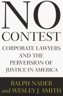 No Contest : Corporate Lawyers and the Perversion of Justice in America - Ralph Nader