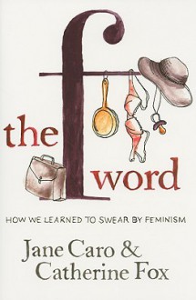 The F Word: How We Learned to Swear by Feminism - Jane Caro