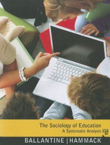 The Sociology of Education: A Systematic Analysis - Jeanne H. Ballantine, Floyd M. Hammack