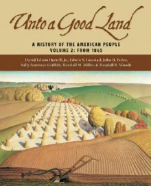 Unto a Good Land, Volume 2: A History of the American People: From 1865 - David Edwin Harrell Jr., John B. Boles, Edwin S. Gaustad