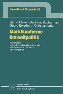 Marktkonforme Umweltpolitik: Wirkungen Auf Luftschadstoffemissionen, Wachstum Und Struktur Der Wirtschaft - Bernd Meyer