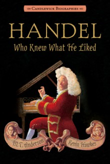 Handel, Who Knew What He Liked: Candlewick Biographies - M.T. Anderson, Kevin Hawkes