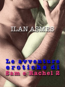 LE AVVENTURE EROTICHE DI SAM E RACHEL 2 - Ilan Asmes