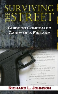 Surviving the Street: Guide to Concealed Carry of a Firearm - Richard Johnson