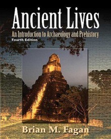 Ancient Lives: An Introduction to Archaeology and Prehistory - Brian M. Fagan