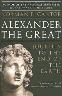 Alexander the Great: Journey to the End of the Earth - Norman F. Cantor