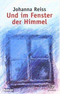 Und im Fenster der Himmel: Jugendroman - Johanna Reiss