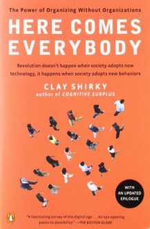 Here Comes Everybody: The Power of Organizing Without Organizations - Clay Shirky