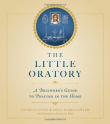 The Little Oratory: A Beginner's Guide to Praying in the Home - Leila Lawler, David Clayton