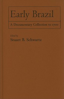 Early Brazil: A Documentary Collection to 1700 - Stuart B. Schwartz