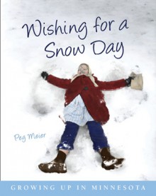 Wishing for a Snow Day: Growing Up in Minnesota - Peg Meier