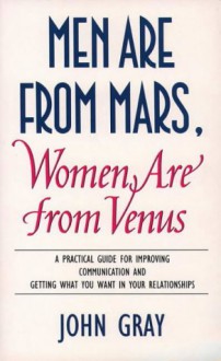 'MEN ARE FROM MARS, WOMEN ARE FROM VENUS: A PRACTICAL GUIDE FOR IMPROVING COMMUNICATION AND GETTING WHAT YOU WANT IN YOUR RELATIONSHIPS' - John Gray