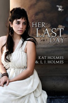 Her Last Day - Kat Holmes, L J Holmes