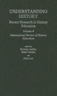 Understanding History: Recent Research in History Education - Ros Ashby, Peter Gordon, Peter Lee