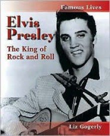 Elvis Presley: The King of Rock and Roll - Liz Gogerly