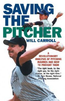 Saving the Pitcher: Preventing Pitching Injuries in Modern Baseball - Will Carroll