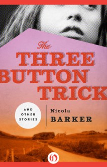 The Three Button Trick and Other Stories - Nicola Barker