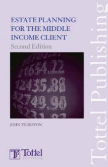 Estate Planning for the Middle Income Client: Second Edition - John Thurston