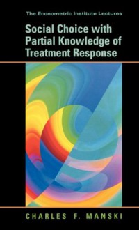 Social Choice with Partial Knowledge of Treatment Response (Econometric Institute Lectures) - Charles F. Manski, Philip Hans Franses, Herman Dijk